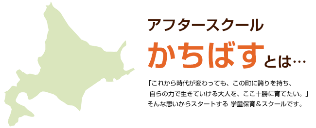 「これから時代が変わっても、この町に誇りを持ち、自らの力で生きていける大人を、ここ十勝に育てたい。」そんな思いからスタートする 学童保育&スクールです。