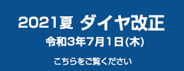 2021夏 ダイヤ改正 令和３年７月１日（木）